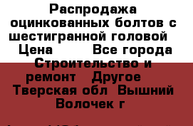 Распродажа оцинкованных болтов с шестигранной головой. › Цена ­ 70 - Все города Строительство и ремонт » Другое   . Тверская обл.,Вышний Волочек г.